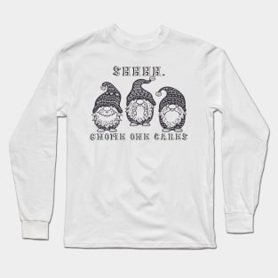 Shhhh. Gnome one cares, three gnomes Long Sleeve T-Shirt